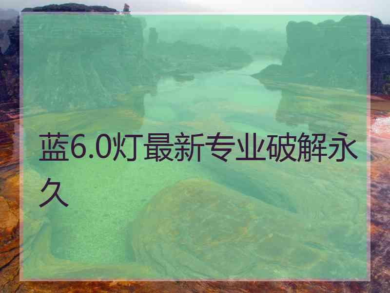 蓝6.0灯最新专业破解永久