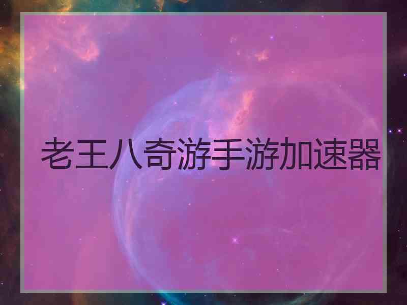 老王八奇游手游加速器