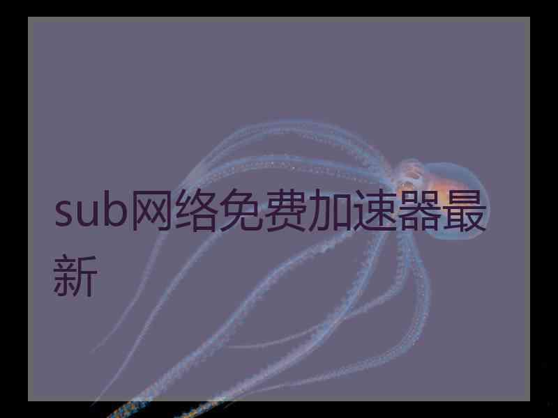 sub网络免费加速器最新