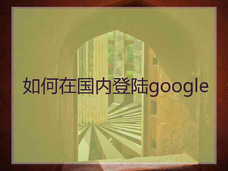 如何在国内登陆google