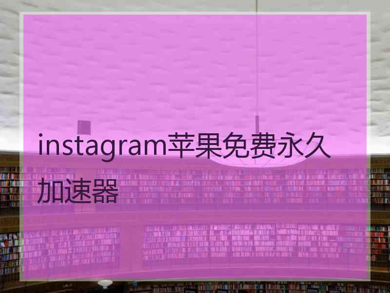 instagram苹果免费永久加速器