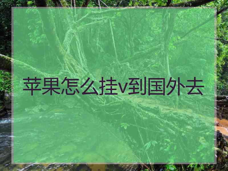 苹果怎么挂v到国外去