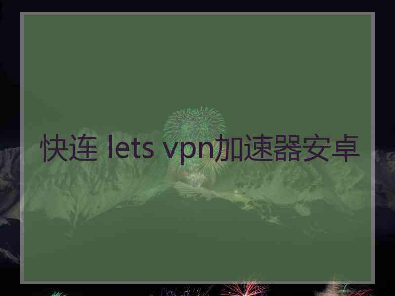 快连 lets vpn加速器安卓