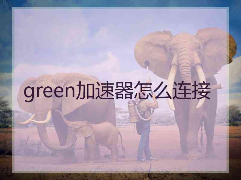 green加速器怎么连接