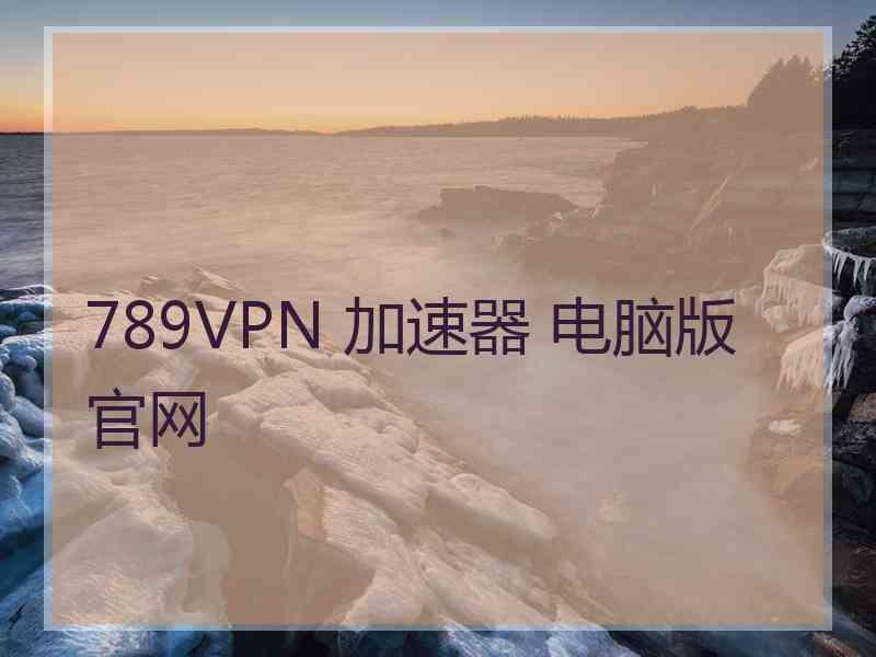 789VPN 加速器 电脑版 官网