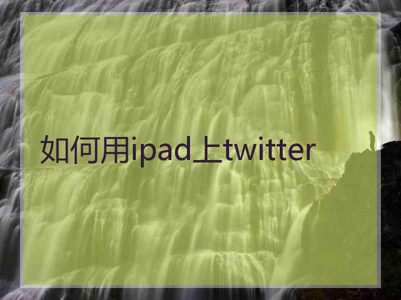 如何用ipad上twitter