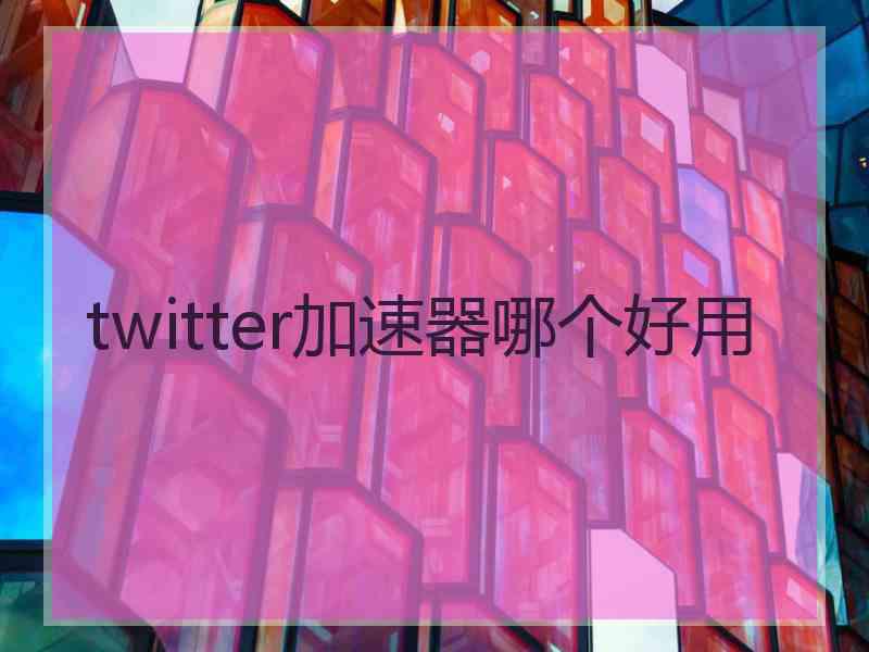 twitter加速器哪个好用