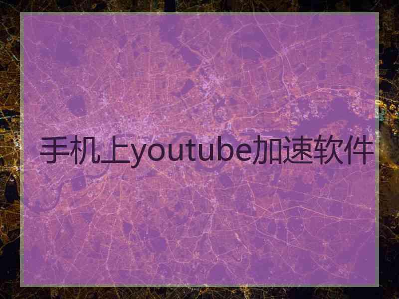 手机上youtube加速软件