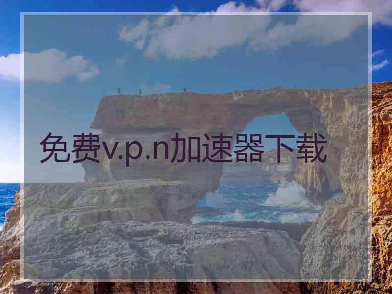 免费v.p.n加速器下载