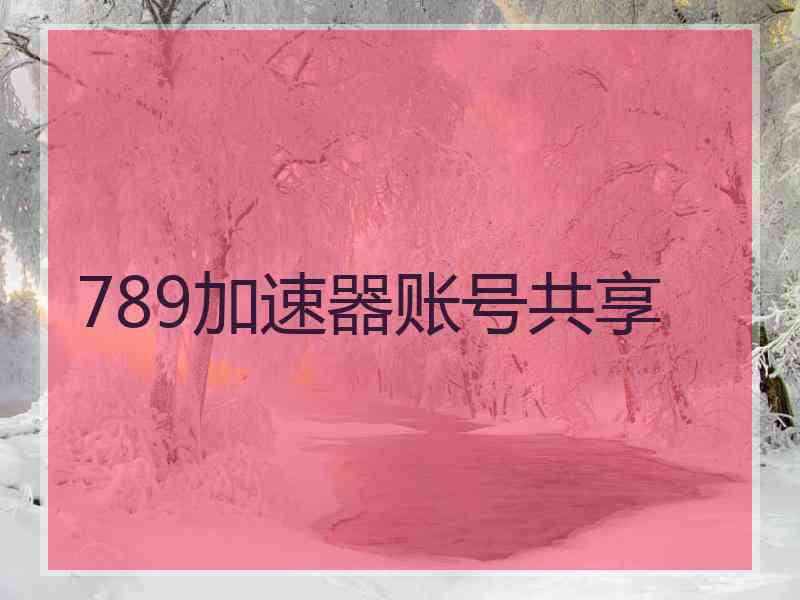 789加速器账号共享