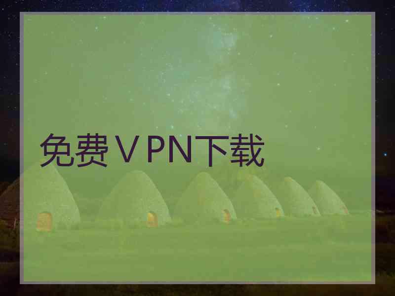 免费ⅤPN下载