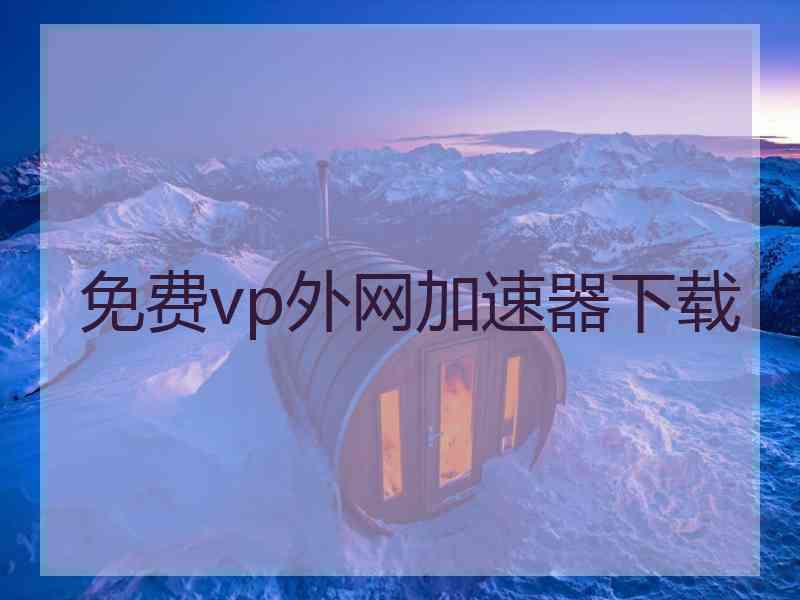 免费vp外网加速器下载