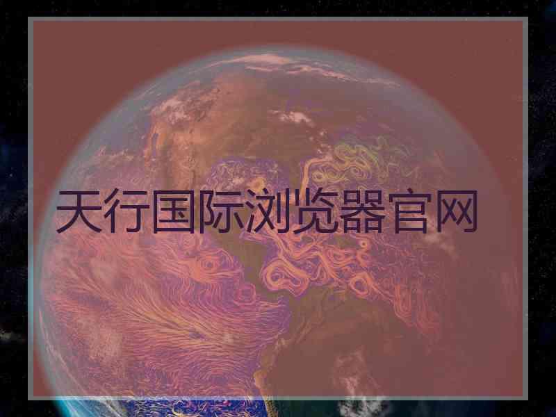 天行国际浏览器官网