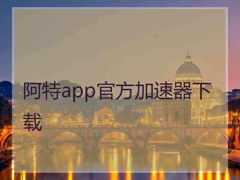 阿特app官方加速器下载