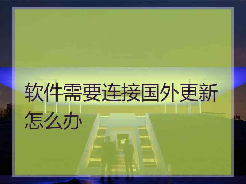 软件需要连接国外更新怎么办