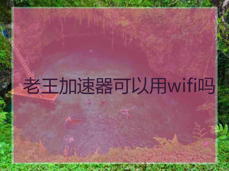 老王加速器可以用wifi吗