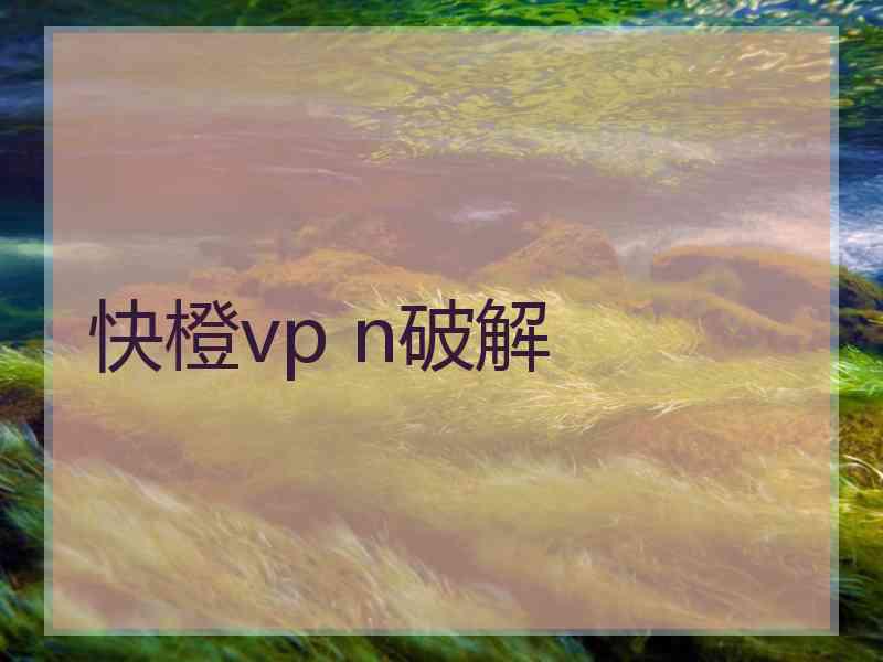 快橙vp n破解