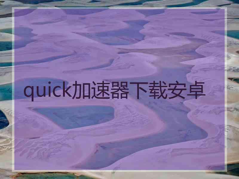 quick加速器下载安卓