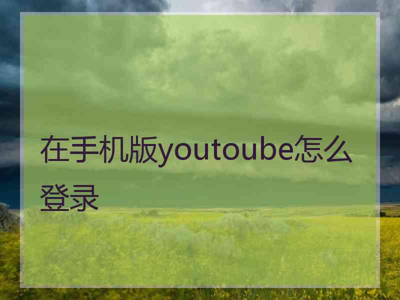 在手机版youtoube怎么登录