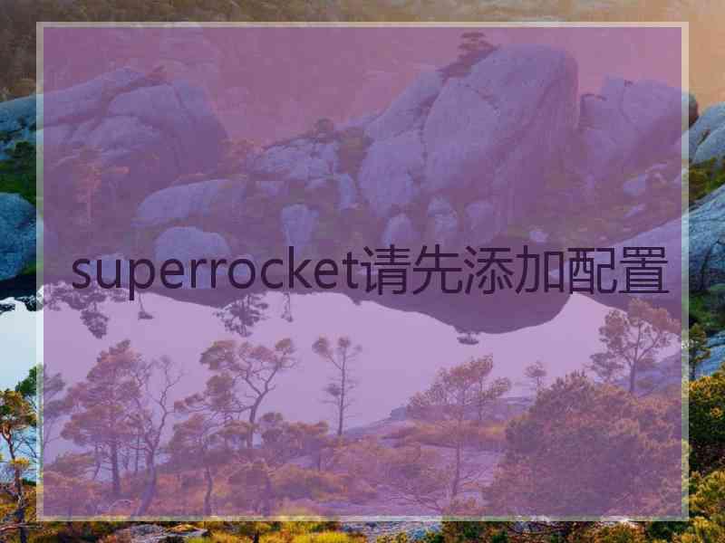 superrocket请先添加配置