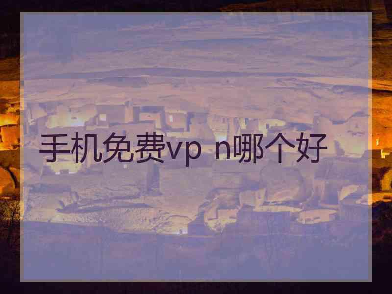 手机免费vp n哪个好