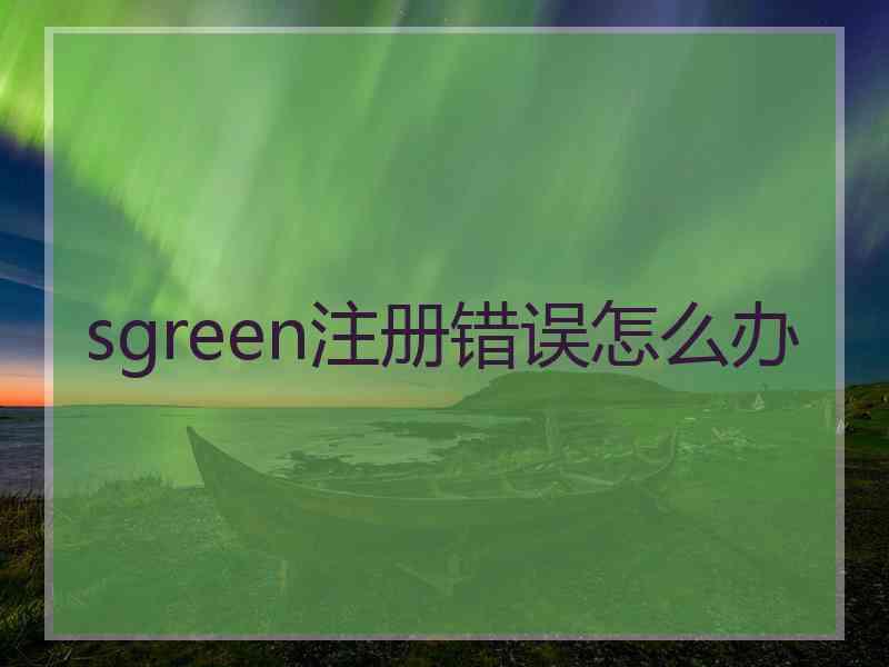 sgreen注册错误怎么办