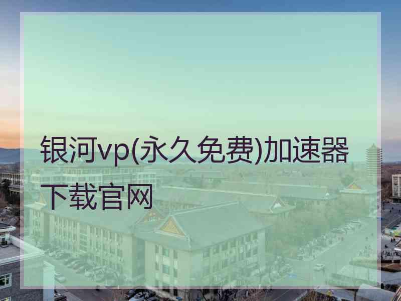 银河vp(永久免费)加速器下载官网