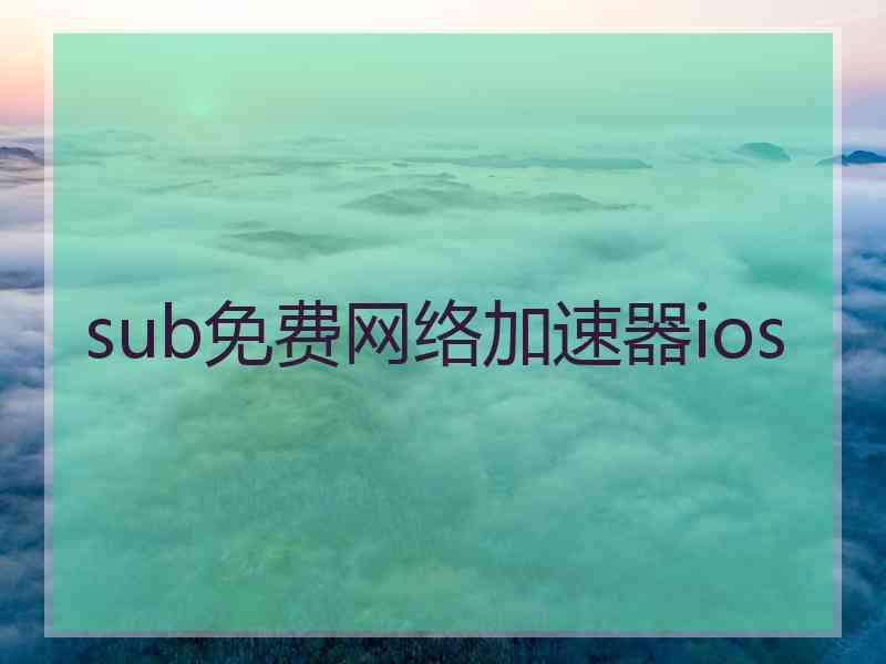 sub免费网络加速器ios