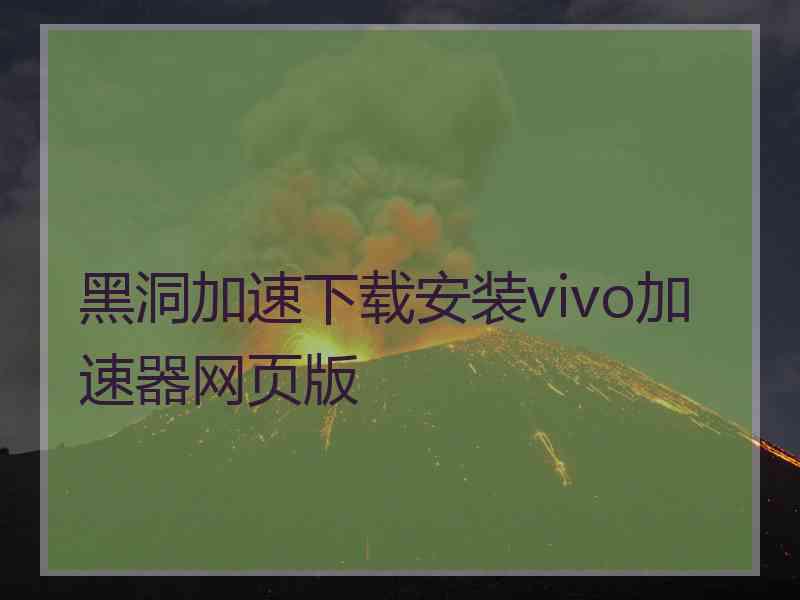 黑洞加速下载安装vivo加速器网页版