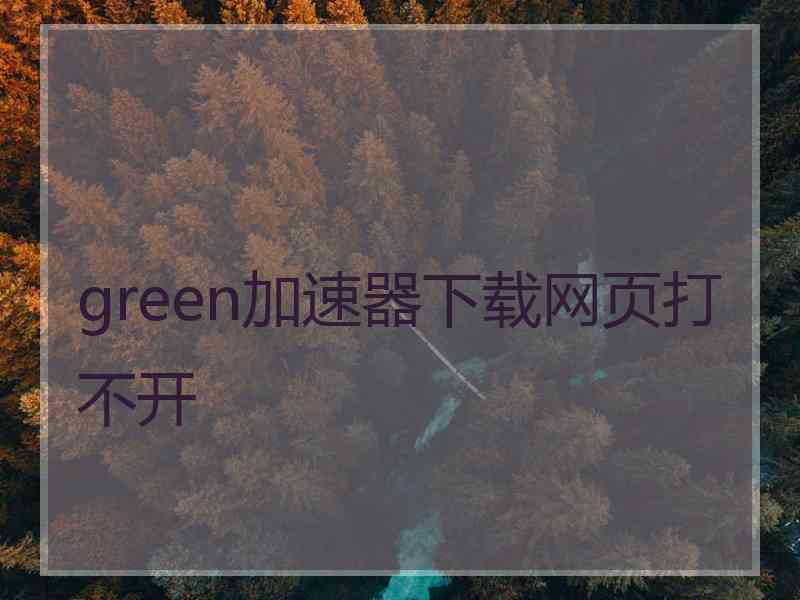 green加速器下载网页打不开