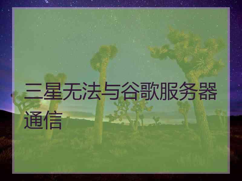 三星无法与谷歌服务器通信