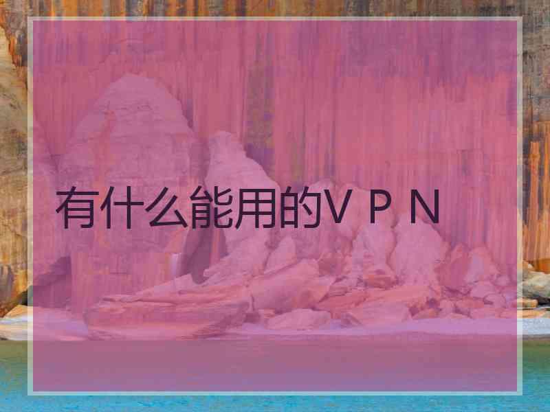 有什么能用的V P N