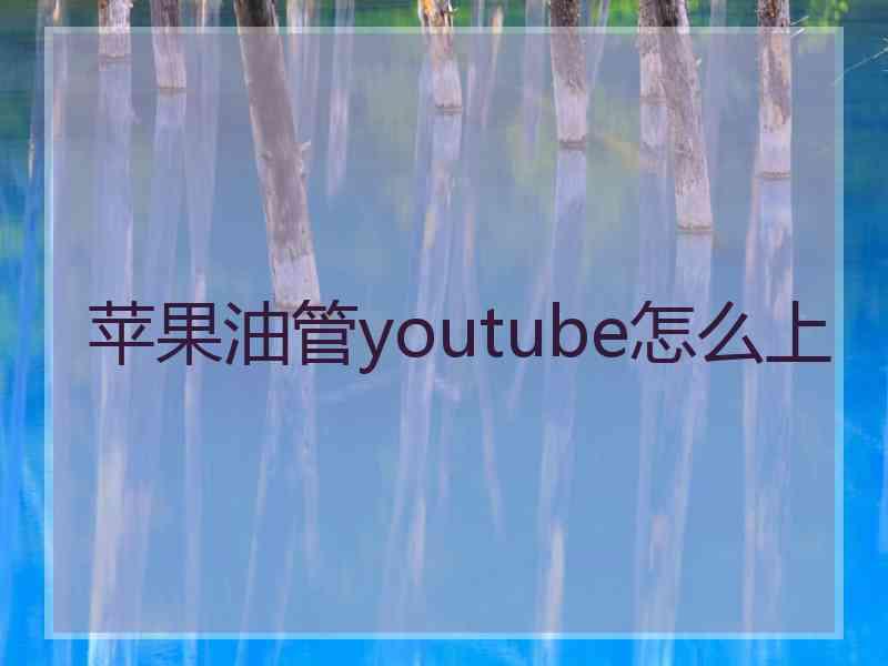 苹果油管youtube怎么上