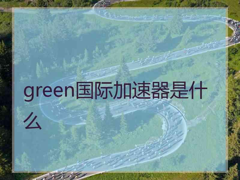 green国际加速器是什么