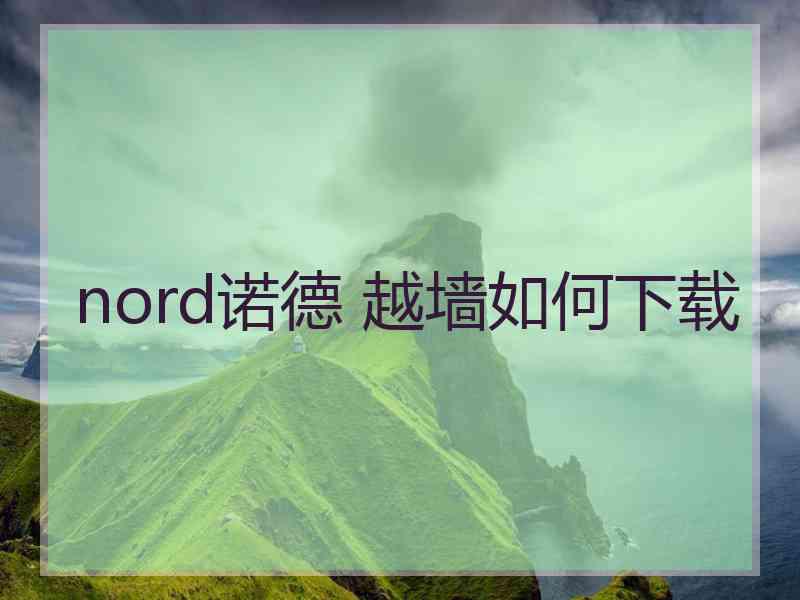 nord诺德 越墙如何下载