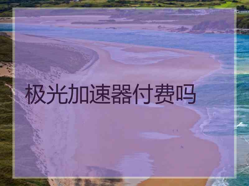 极光加速器付费吗