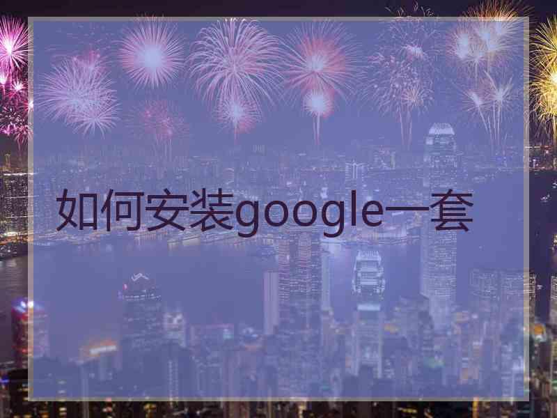 如何安装google一套