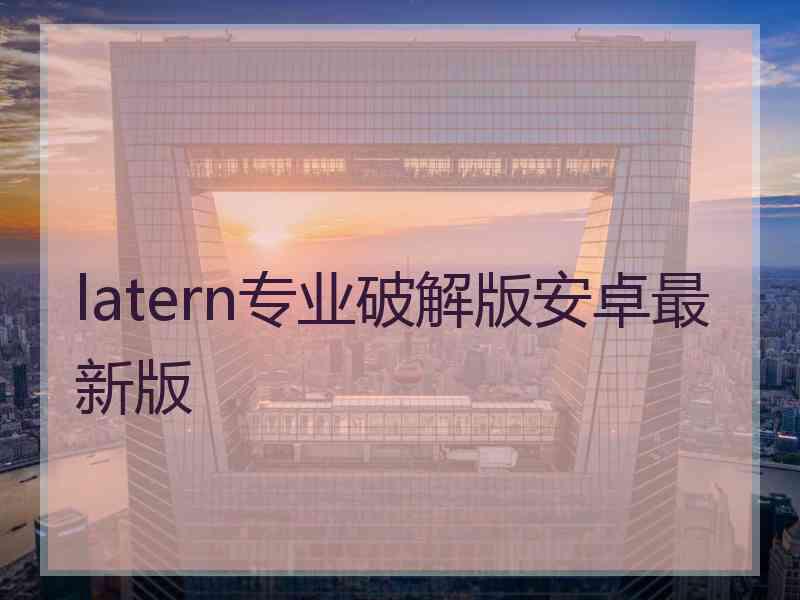 latern专业破解版安卓最新版