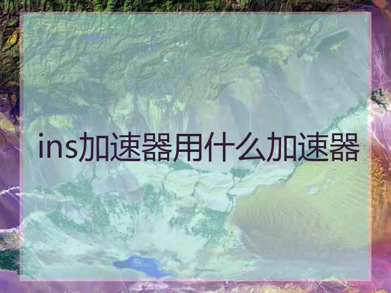 ins加速器用什么加速器