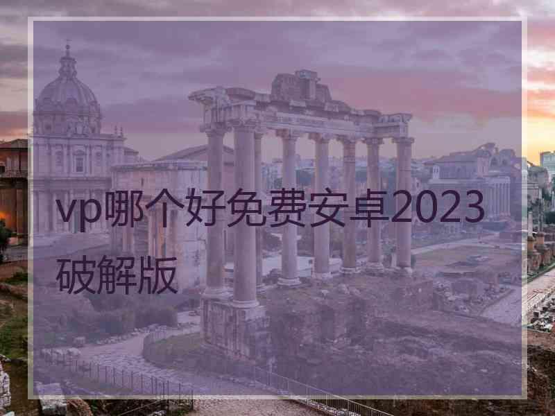 vp哪个好免费安卓2023破解版